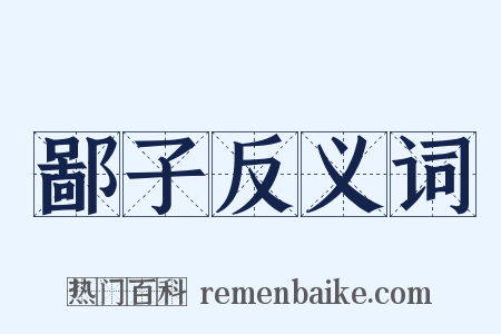 鄙子反义词是什么意思的图片